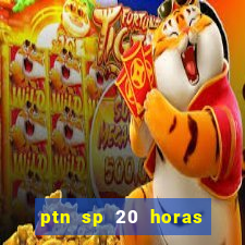 ptn sp 20 horas de hoje